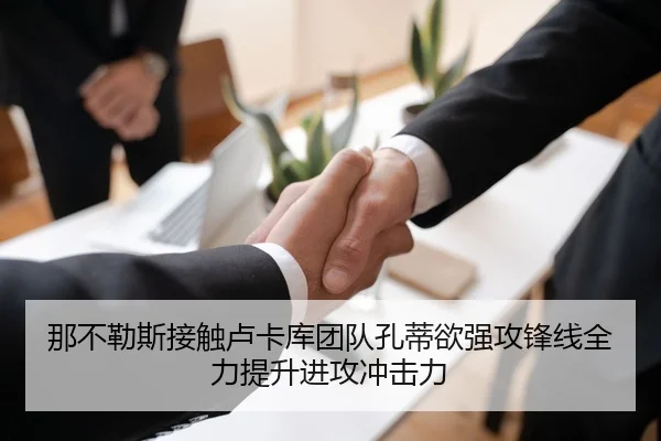 那不勒斯接触卢卡库团队孔蒂欲强攻锋线全力提升进攻冲击力