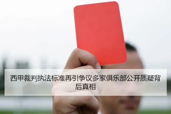 西甲裁判执法标准再引争议多家俱乐部公开质疑背后真相
